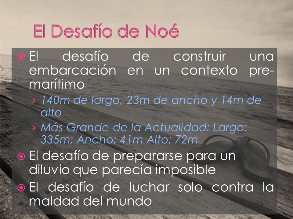 El Desafío de Noé El desafío de construir una embarcación en un contexto pre-marítimo. 140m de largo, 23m de ancho y 14m de alto.