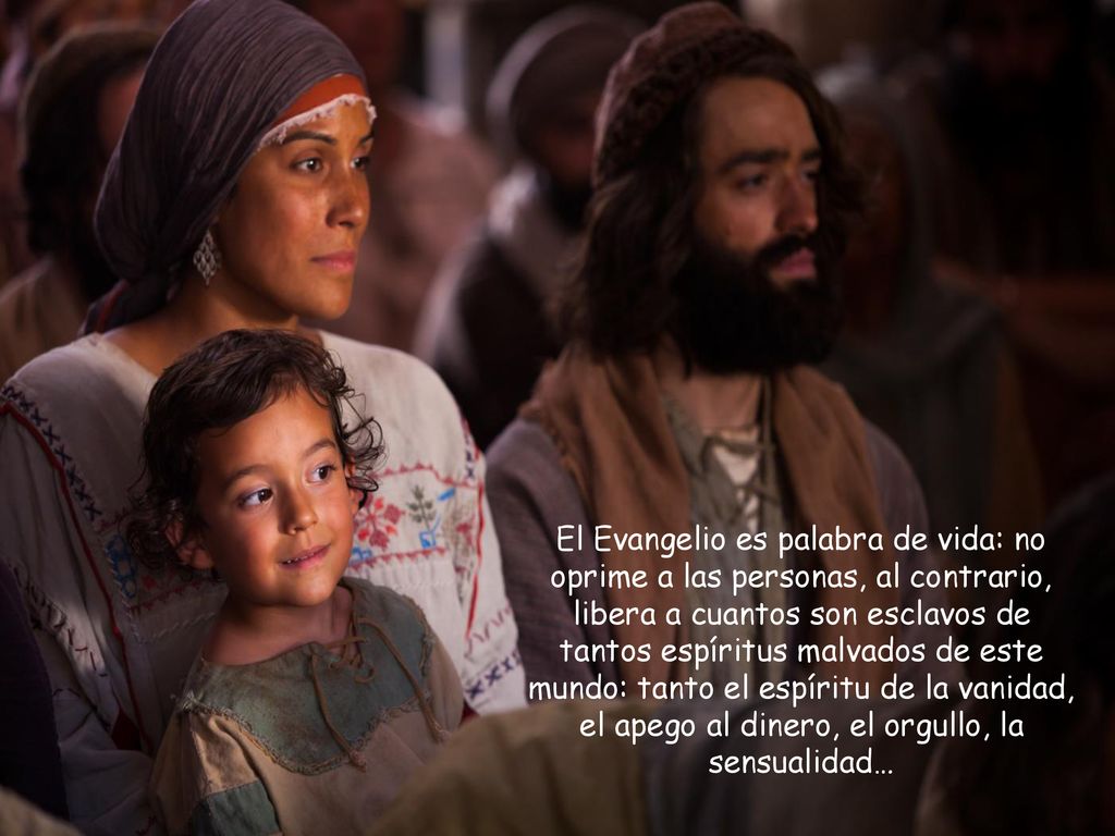 El Evangelio es palabra de vida: no oprime a las personas, al contrario, libera a cuantos son esclavos de tantos espíritus malvados de este mundo: tanto el espíritu de la vanidad, el apego al dinero, el orgullo, la sensualidad…