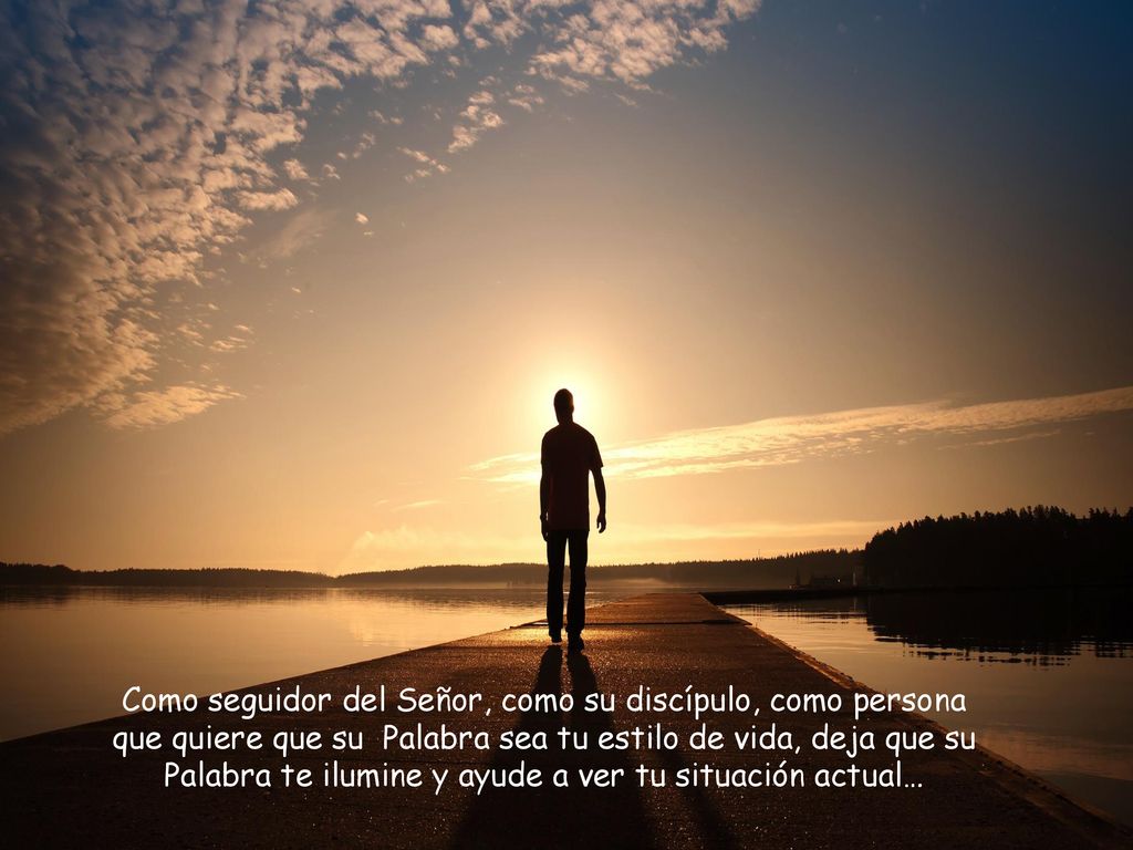 Como seguidor del Señor, como su discípulo, como persona que quiere que su Palabra sea tu estilo de vida, deja que su Palabra te ilumine y ayude a ver tu situación actual…