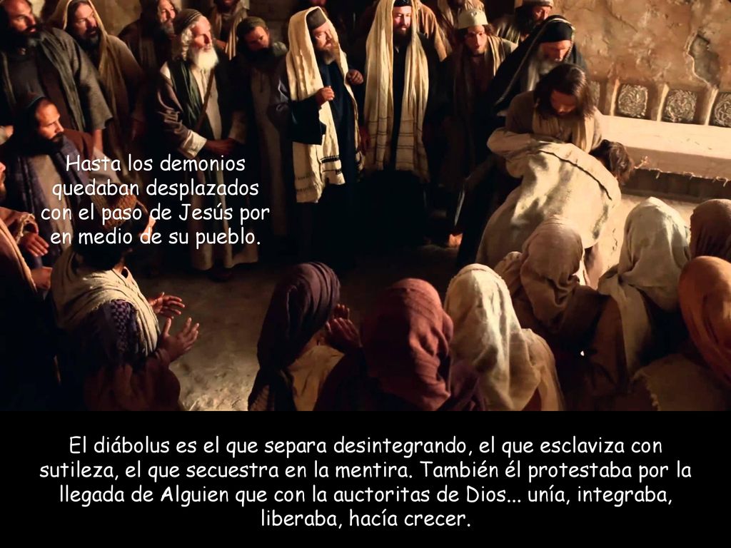 Hasta los demonios quedaban desplazados con el paso de Jesús por en medio de su pueblo.