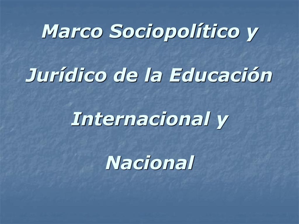 Marco Sociopolítico y Jurídico de la Educación Internacional y Nacional