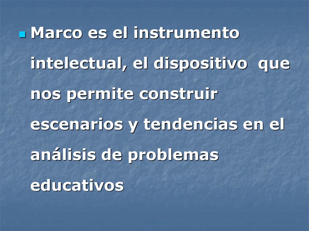 Marco es el instrumento intelectual, el dispositivo que nos permite construir escenarios y tendencias en el análisis de problemas educativos
