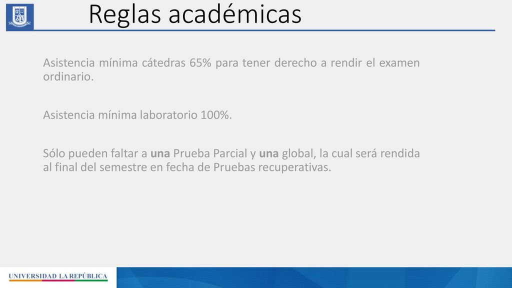 Reglas académicas Asistencia mínima cátedras 65% para tener derecho a rendir el examen ordinario. Asistencia mínima laboratorio 100%.