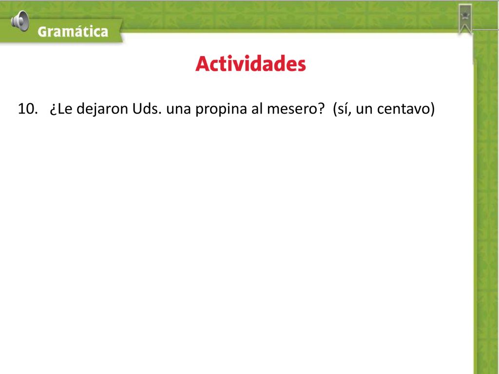 10. ¿Le dejaron Uds. una propina al mesero (sí, un centavo)
