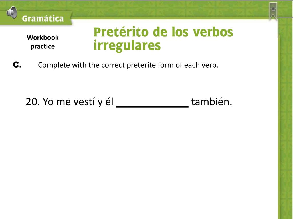 Workbook practice C. Complete with the correct preterite form of each verb.
