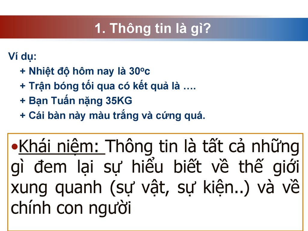 1. Thông tin là gì Ví dụ: + Nhiệt độ hôm nay là 30oc. + Trận bóng tối qua có kết quả là …. + Bạn Tuấn nặng 35KG.