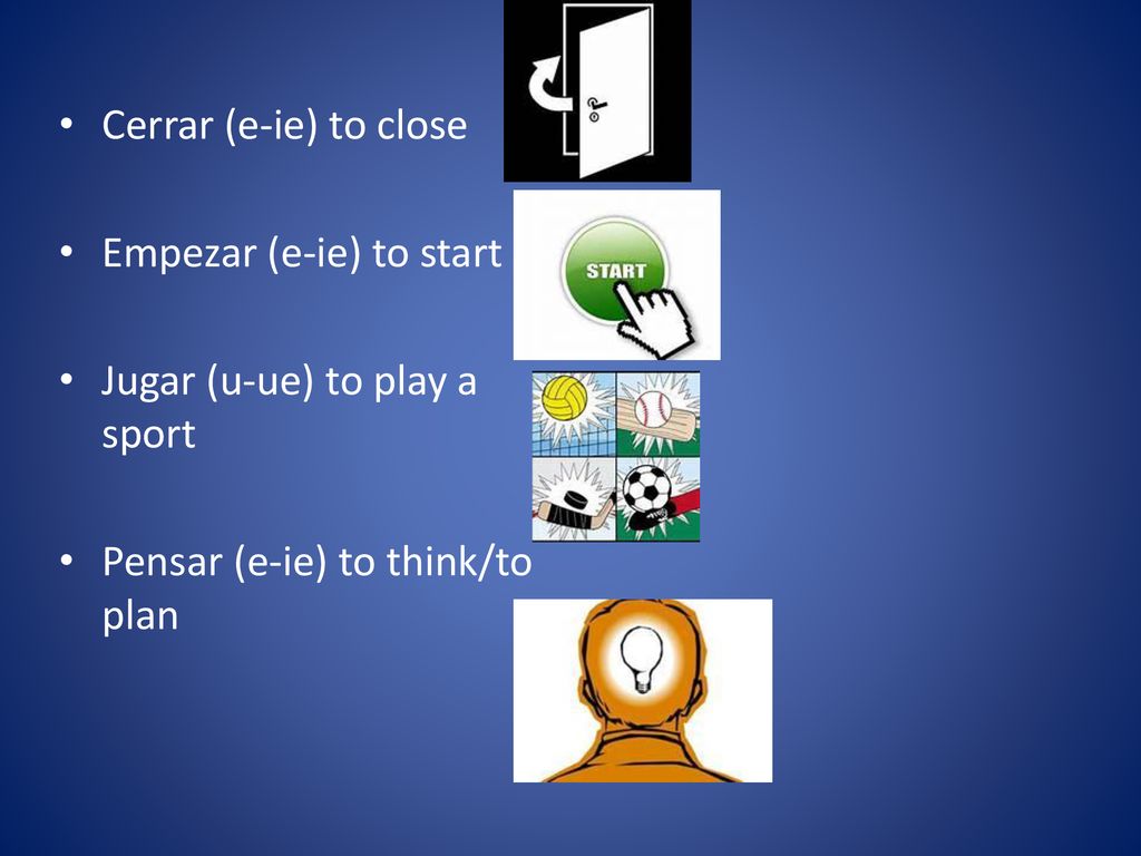 Cerrar (e-ie) to close Empezar (e-ie) to start. Jugar (u-ue) to play a sport.