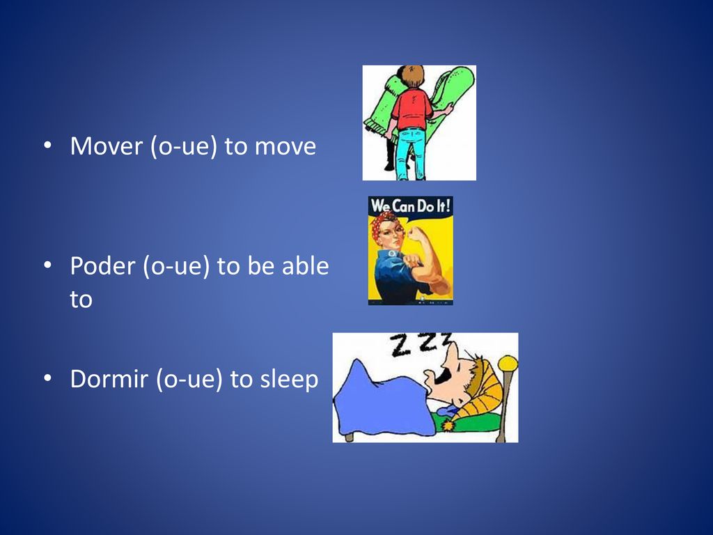 Mover (o-ue) to move Poder (o-ue) to be able to Dormir (o-ue) to sleep