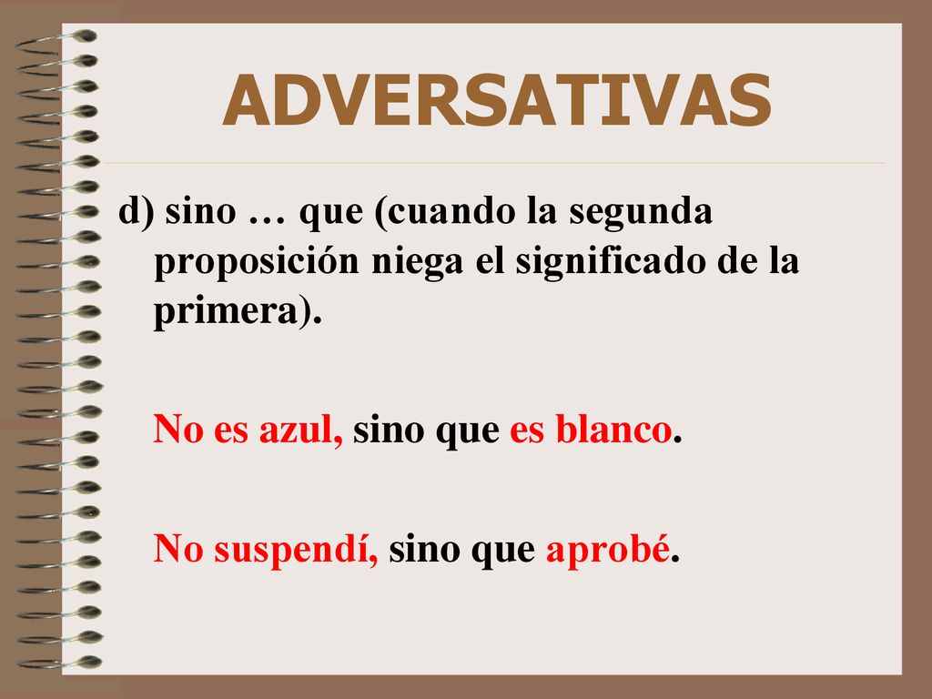 ADVERSATIVAS d) sino … que (cuando la segunda proposición niega el significado de la primera). No es azul, sino que es blanco.