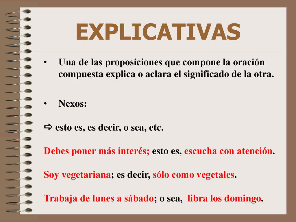EXPLICATIVAS Una de las proposiciones que compone la oración compuesta explica o aclara el significado de la otra.