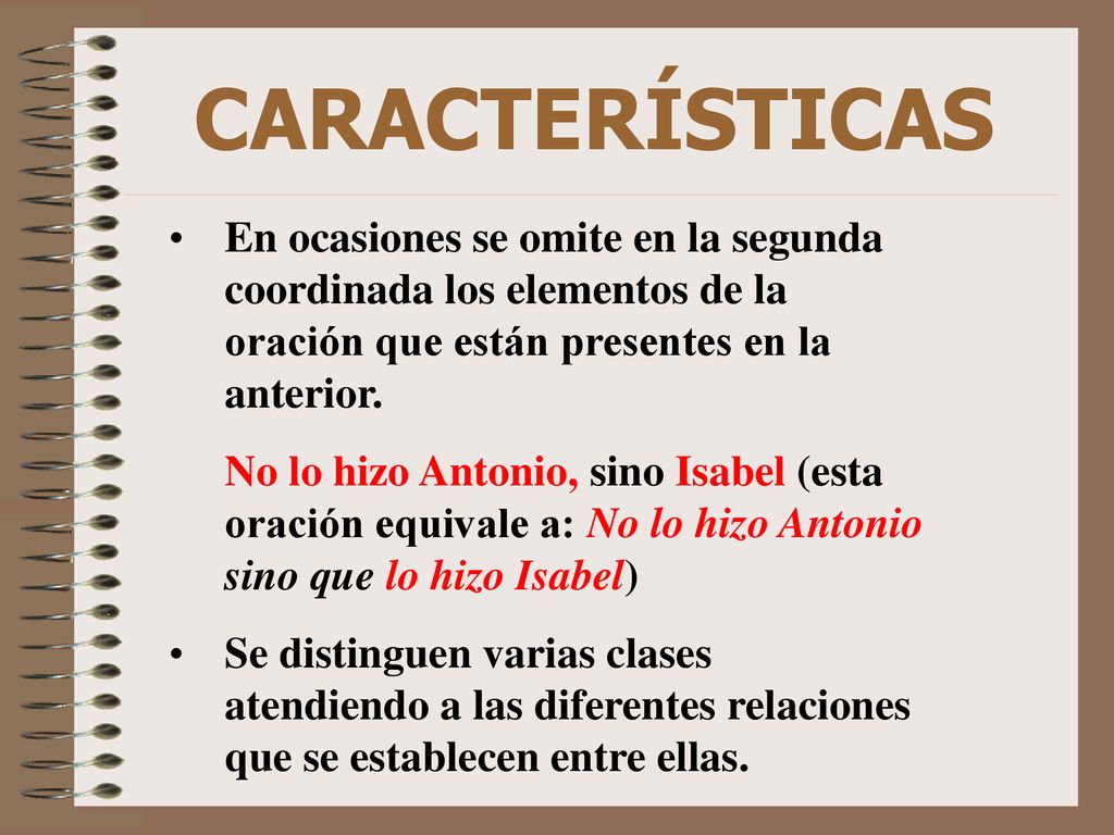 CARACTERÍSTICAS En ocasiones se omite en la segunda coordinada los elementos de la oración que están presentes en la anterior.