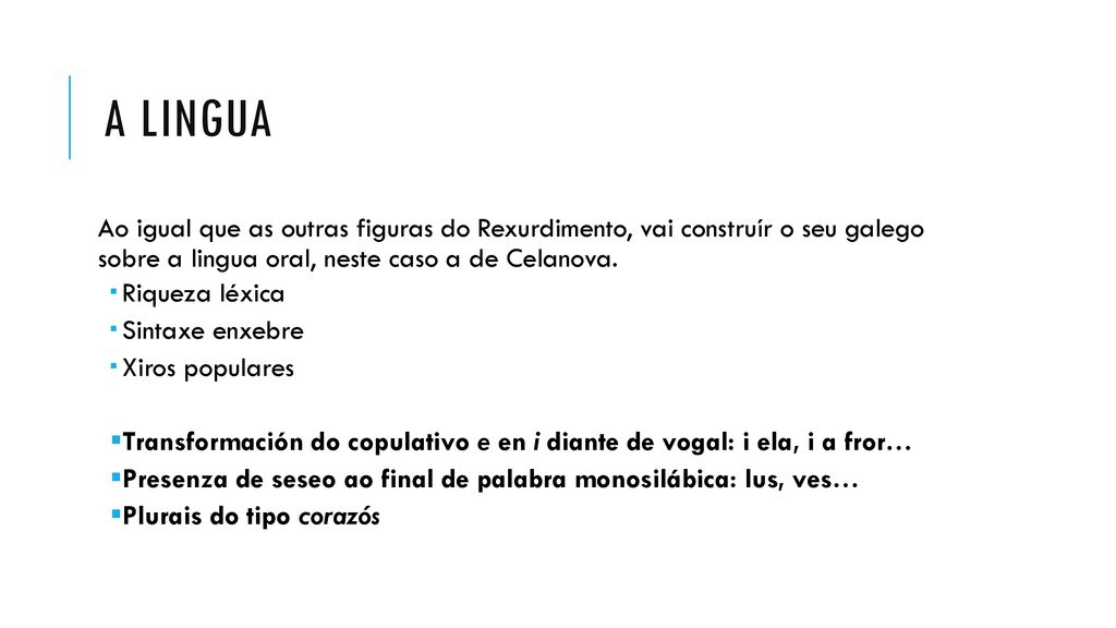 A LINGUA Ao igual que as outras figuras do Rexurdimento, vai construír o seu galego sobre a lingua oral, neste caso a de Celanova.