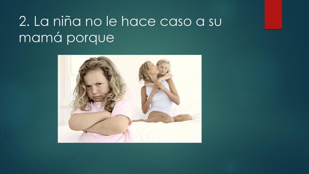 2. La niña no le hace caso a su mamá porque