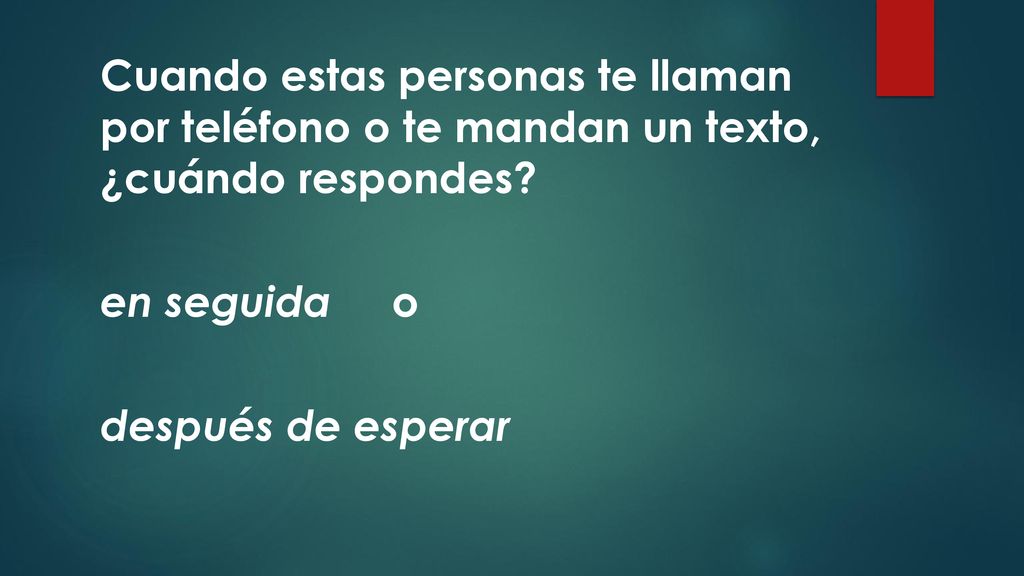 Cuando estas personas te llaman por teléfono o te mandan un texto, ¿cuándo respondes