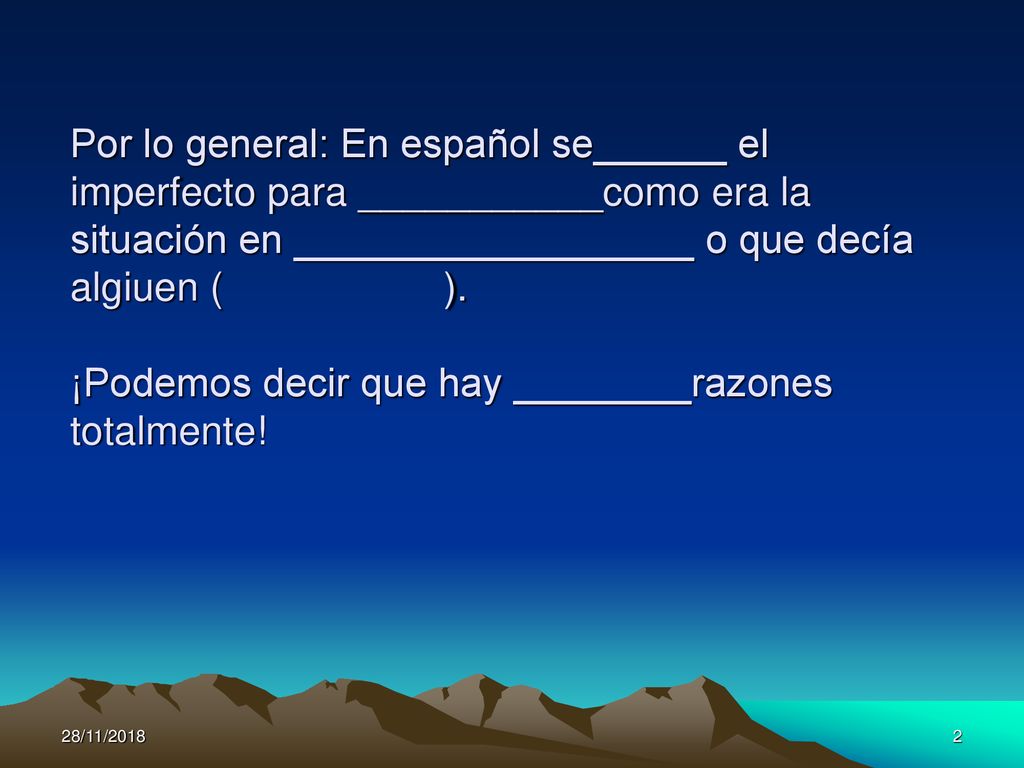 Por lo general: En español se______ el imperfecto para ___________como era la situación en __________________ o que decía algiuen ( ). ¡Podemos decir que hay ________razones totalmente!