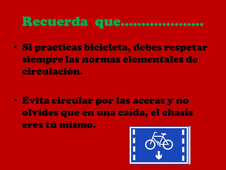 Recuerda que……………….. Si practicas bicicleta, debes respetar siempre las normas elementales de circulación.