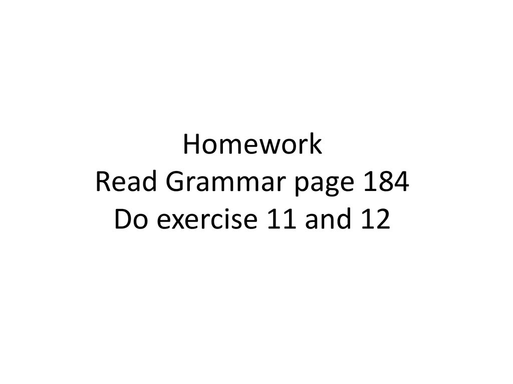 Homework Read Grammar page 184 Do exercise 11 and 12