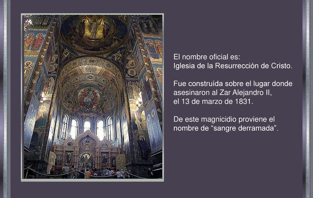 El nombre oficial es: Iglesia de la Resurrección de Cristo. Fue construída sobre el lugar donde asesinaron al Zar Alejandro II,