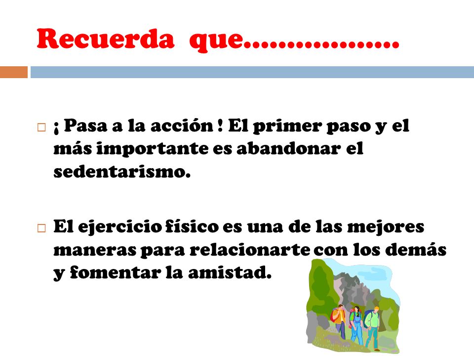 Recuerda que……………… ¡ Pasa a la acción ! El primer paso y el más importante es abandonar el sedentarismo.
