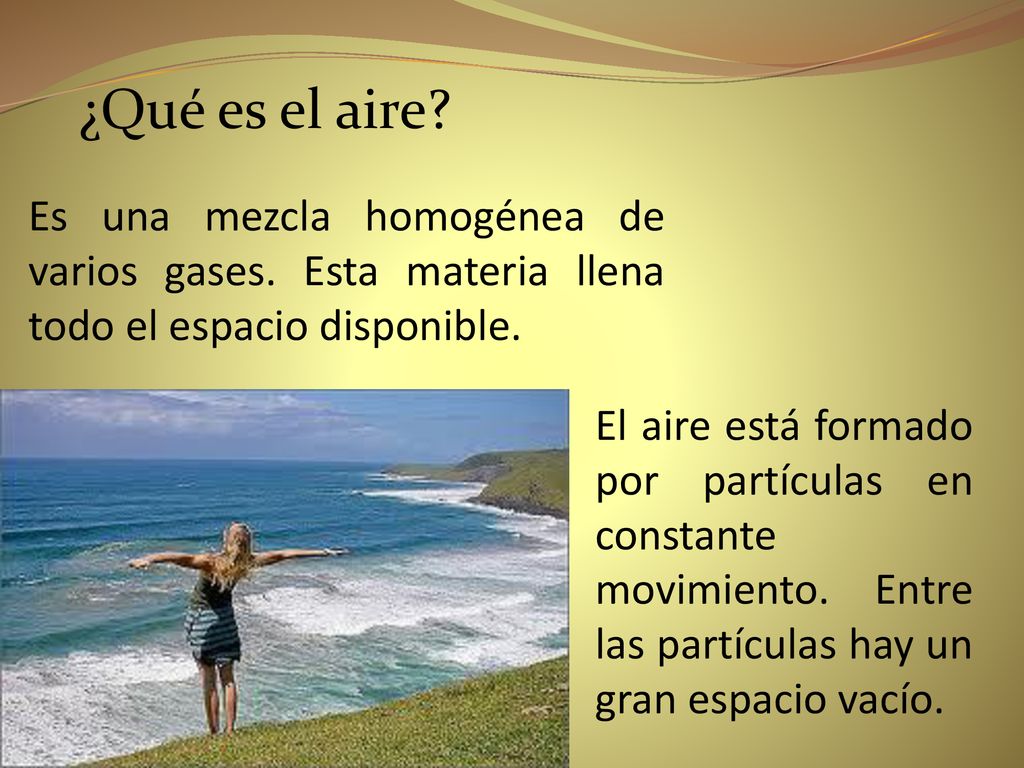 ¿Qué es el aire Es una mezcla homogénea de varios gases. Esta materia llena todo el espacio disponible.