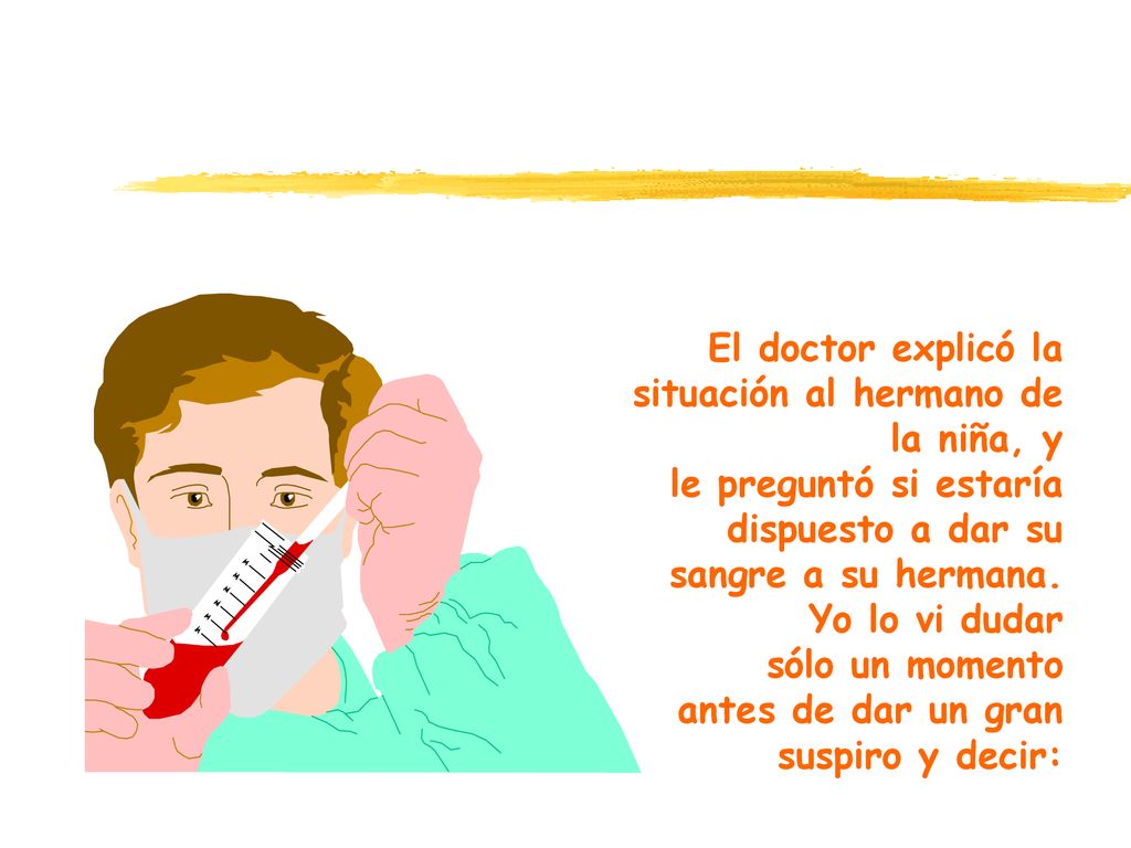 El doctor explicó la situación al hermano de la niña, y le preguntó si estaría dispuesto a dar su sangre a su hermana.