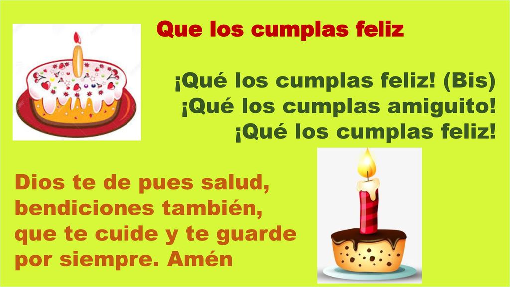 Que los cumplas feliz ¡Qué los cumplas feliz! (Bis) ¡Qué los cumplas amiguito! ¡Qué los cumplas feliz!