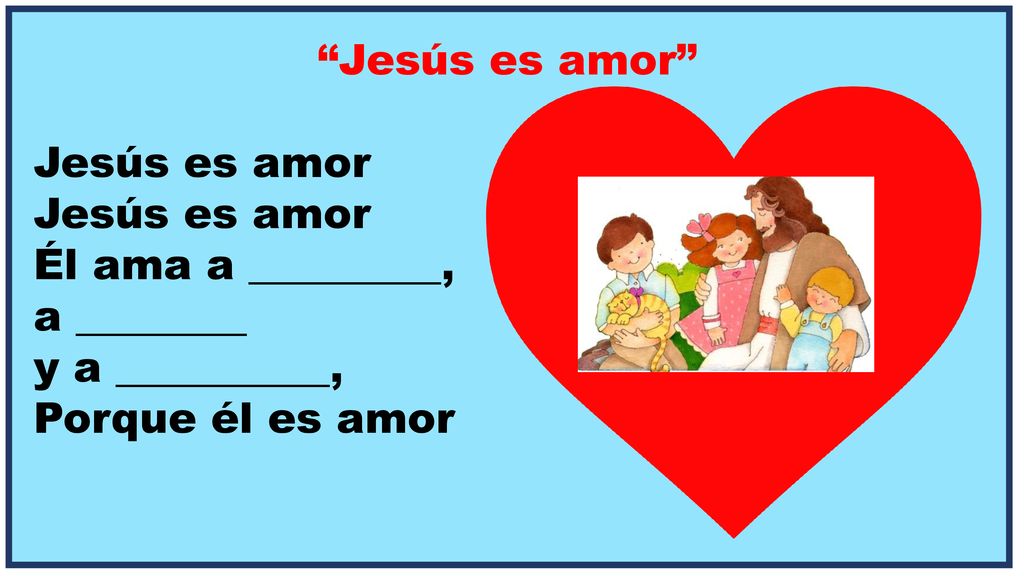 Jesús es amor Jesús es amor Él ama a _________, a ________ y a __________, Porque él es amor