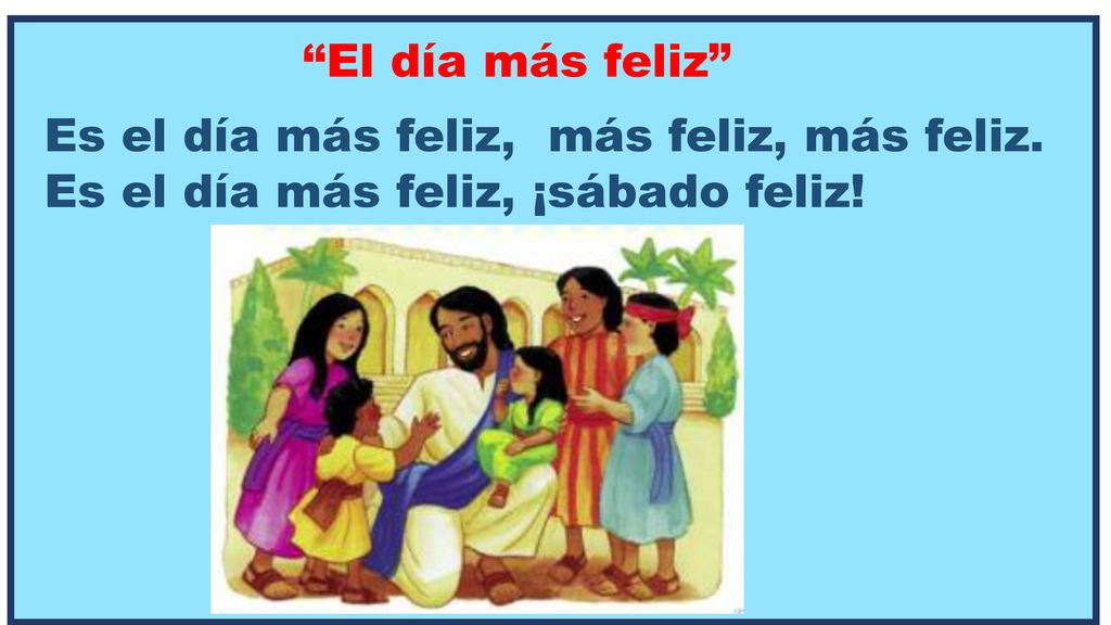 El día más feliz Es el día más feliz, más feliz, más feliz. Es el día más feliz, ¡sábado feliz!