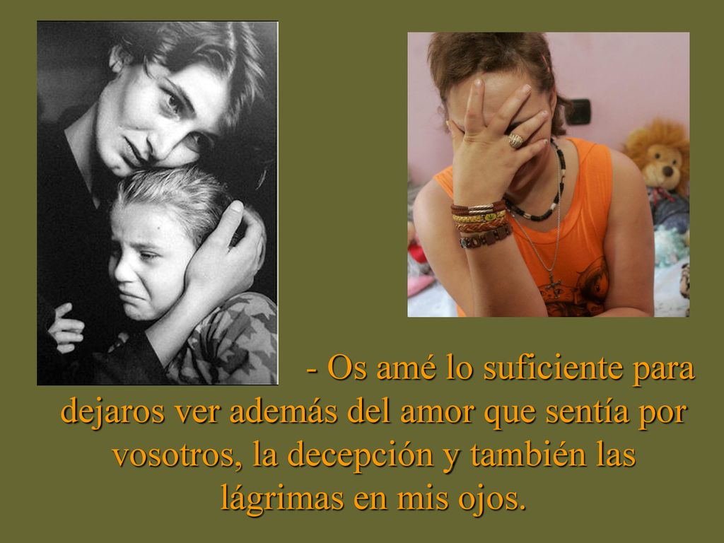 - Os amé lo suficiente para dejaros ver además del amor que sentía por vosotros, la decepción y también las lágrimas en mis ojos.