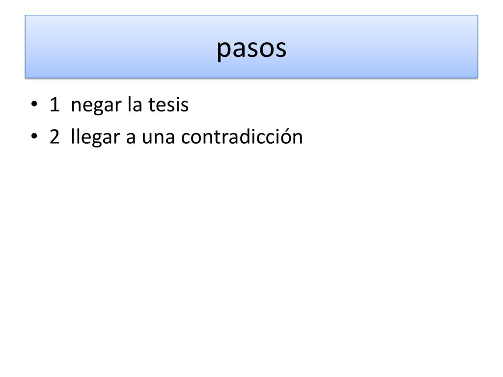 pasos 1 negar la tesis 2 llegar a una contradicción