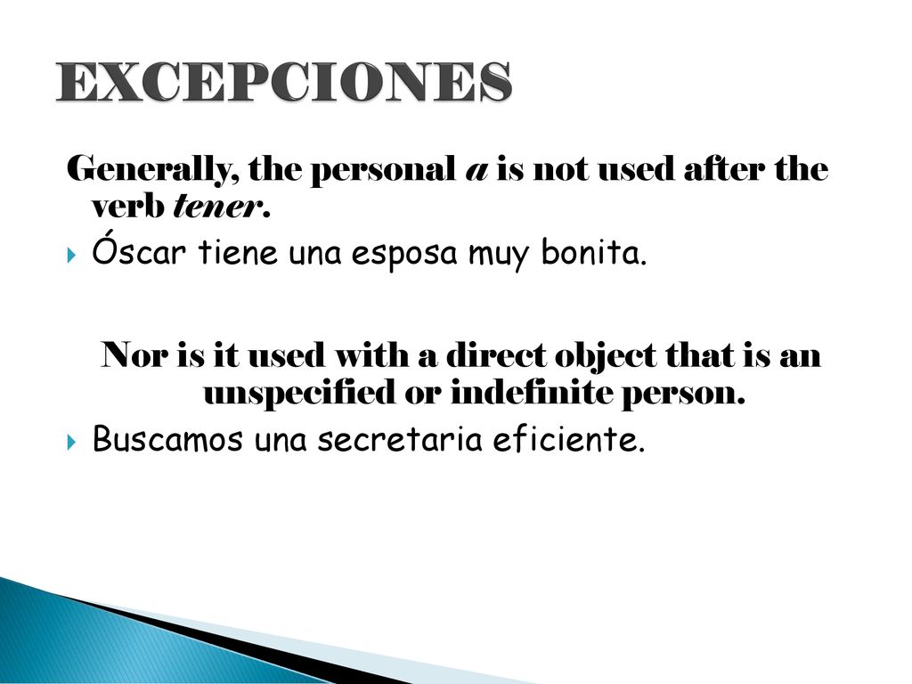 EXCEPCIONES Generally, the personal a is not used after the verb tener. Óscar tiene una esposa muy bonita.