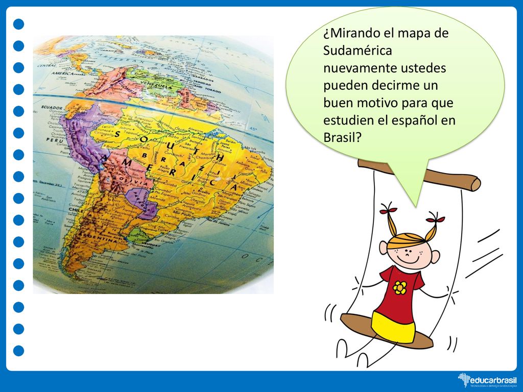 ¿Mirando el mapa de Sudamérica nuevamente ustedes pueden decirme un buen motivo para que estudien el español en Brasil