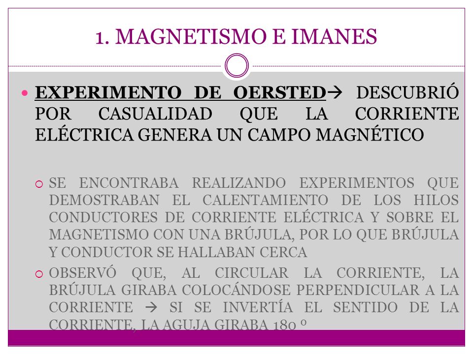 1. MAGNETISMO E IMANES EXPERIMENTO DE OERSTED DESCUBRIÓ POR CASUALIDAD QUE LA CORRIENTE ELÉCTRICA GENERA UN CAMPO MAGNÉTICO.