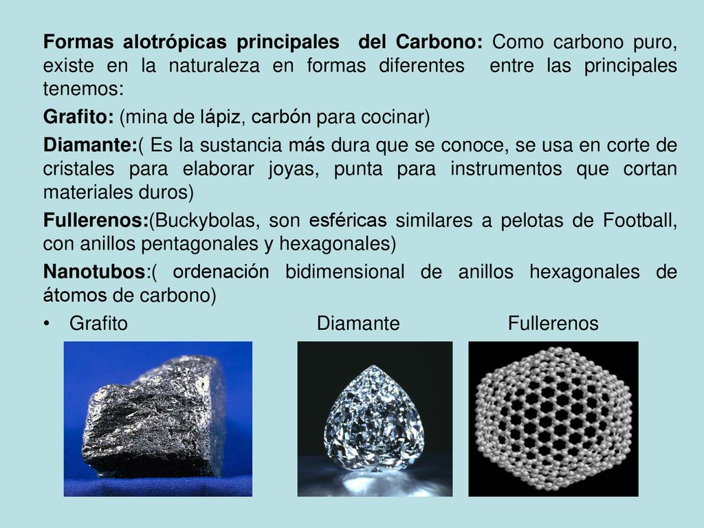 Formas alotrópicas principales del Carbono: Como carbono puro, existe en la naturaleza en formas diferentes entre las principales tenemos:
