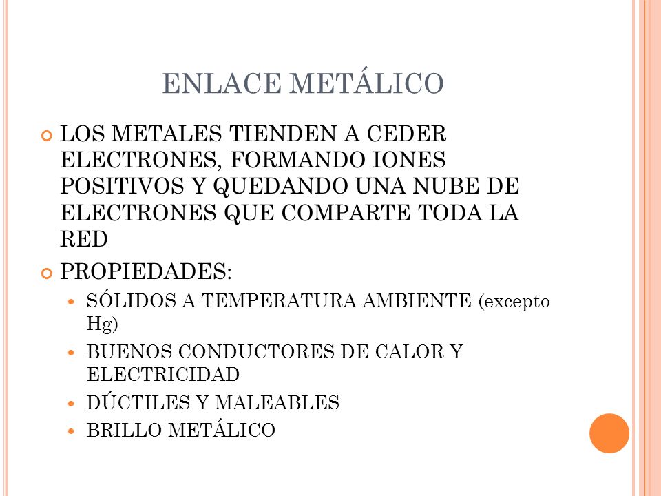 ENLACE METÁLICO LOS METALES TIENDEN A CEDER ELECTRONES, FORMANDO IONES POSITIVOS Y QUEDANDO UNA NUBE DE ELECTRONES QUE COMPARTE TODA LA RED.