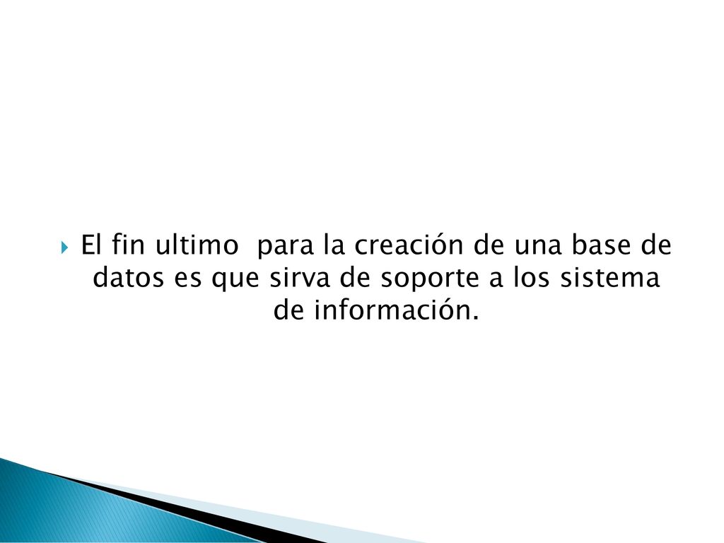 El fin ultimo para la creación de una base de datos es que sirva de soporte a los sistema de información.