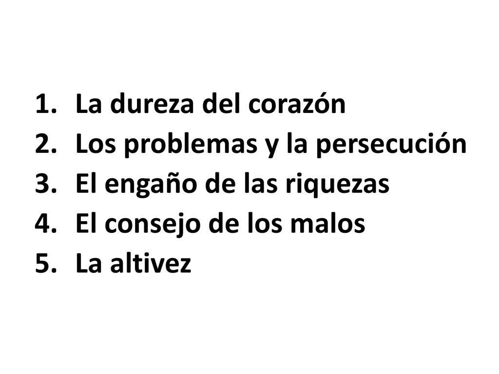 La dureza del corazón Los problemas y la persecución. El engaño de las riquezas. El consejo de los malos.