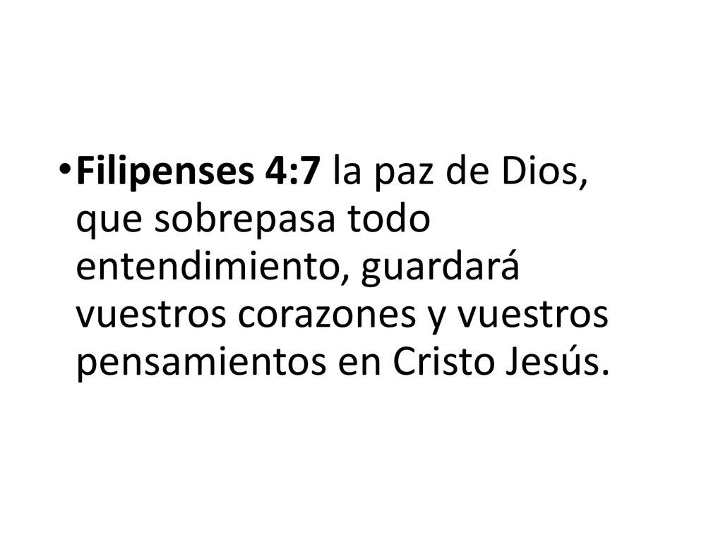 Filipenses 4:7 la paz de Dios, que sobrepasa todo entendimiento, guardará vuestros corazones y vuestros pensamientos en Cristo Jesús.