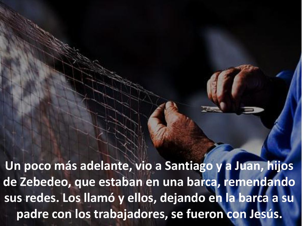 Un poco más adelante, vio a Santiago y a Juan, hijos de Zebedeo, que estaban en una barca, remendando sus redes.