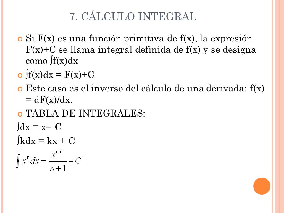 7. CÁLCULO INTEGRAL Si F(x) es una función primitiva de f(x), la expresión F(x)+C se llama integral definida de f(x) y se designa como ∫f(x)dx.