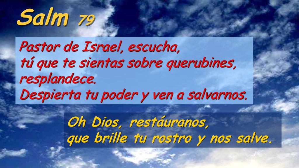 Salm 79 Pastor de Israel, escucha, tú que te sientas sobre querubines, resplandece. Despierta tu poder y ven a salvarnos.