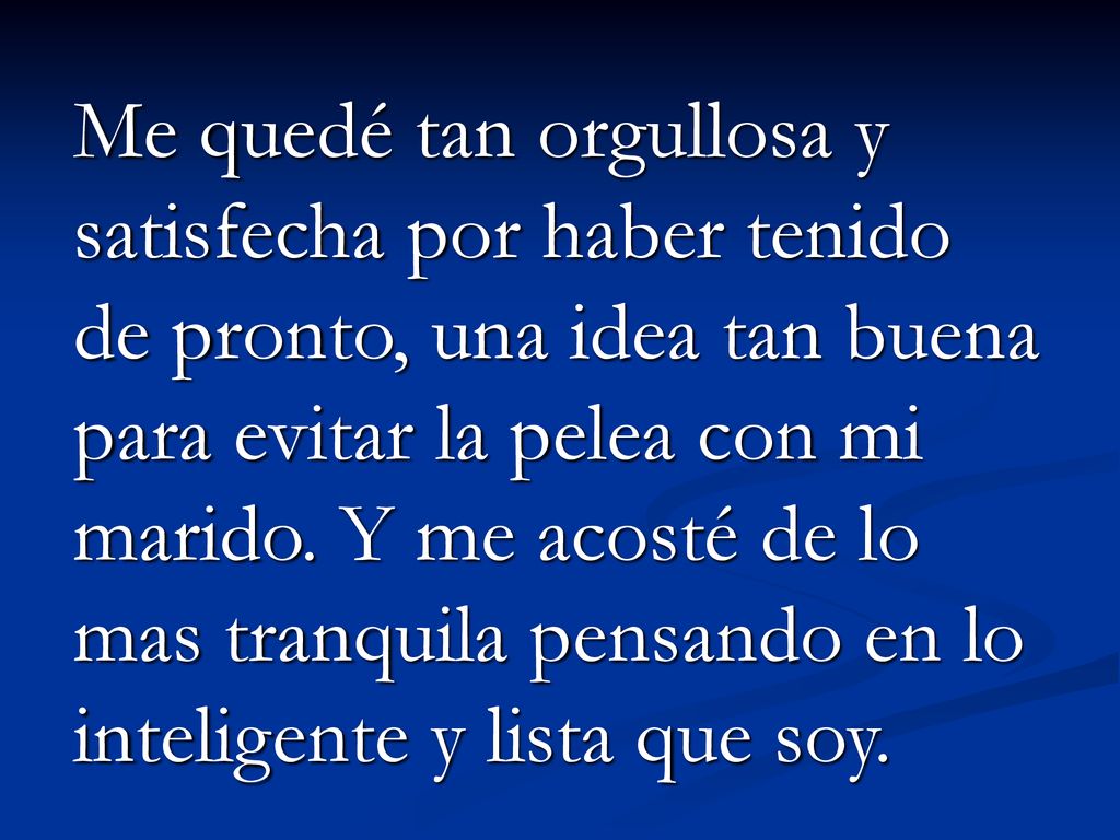 Me quedé tan orgullosa y satisfecha por haber tenido de pronto, una idea tan buena para evitar la pelea con mi marido.