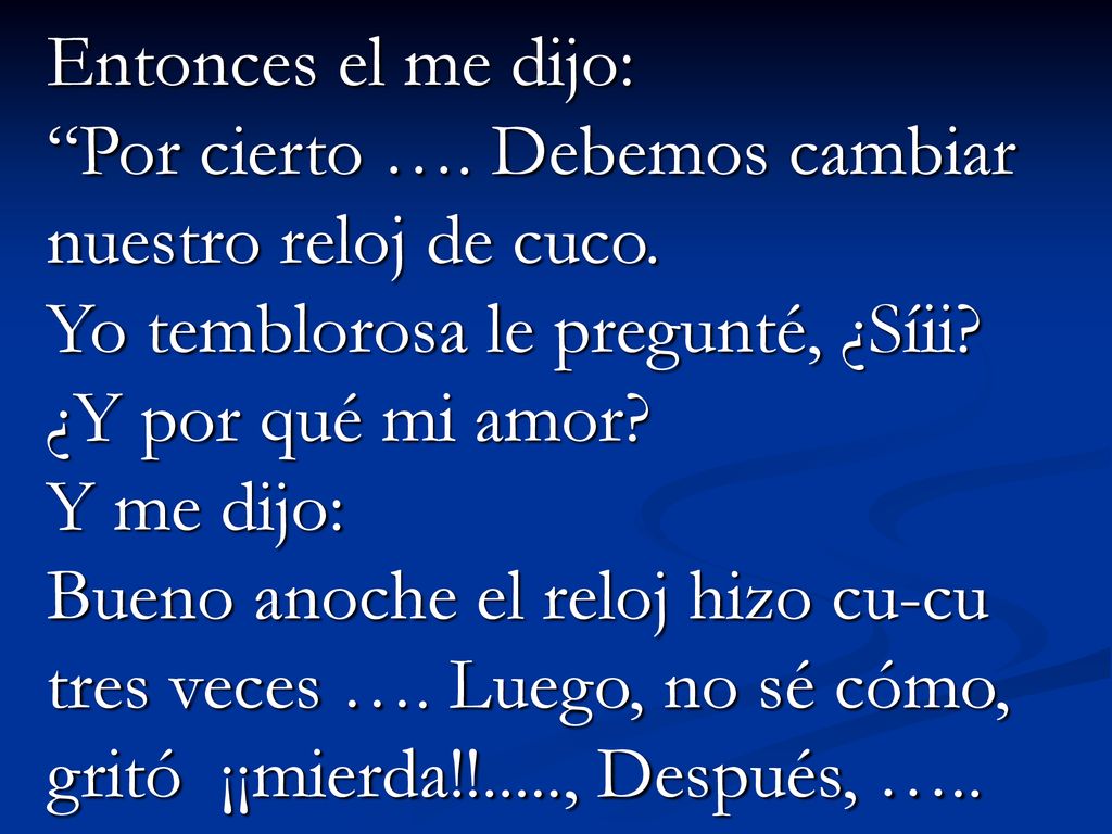 Entonces el me dijo: Por cierto …. Debemos cambiar nuestro reloj de cuco. Yo temblorosa le pregunté, ¿Síii ¿Y por qué mi amor