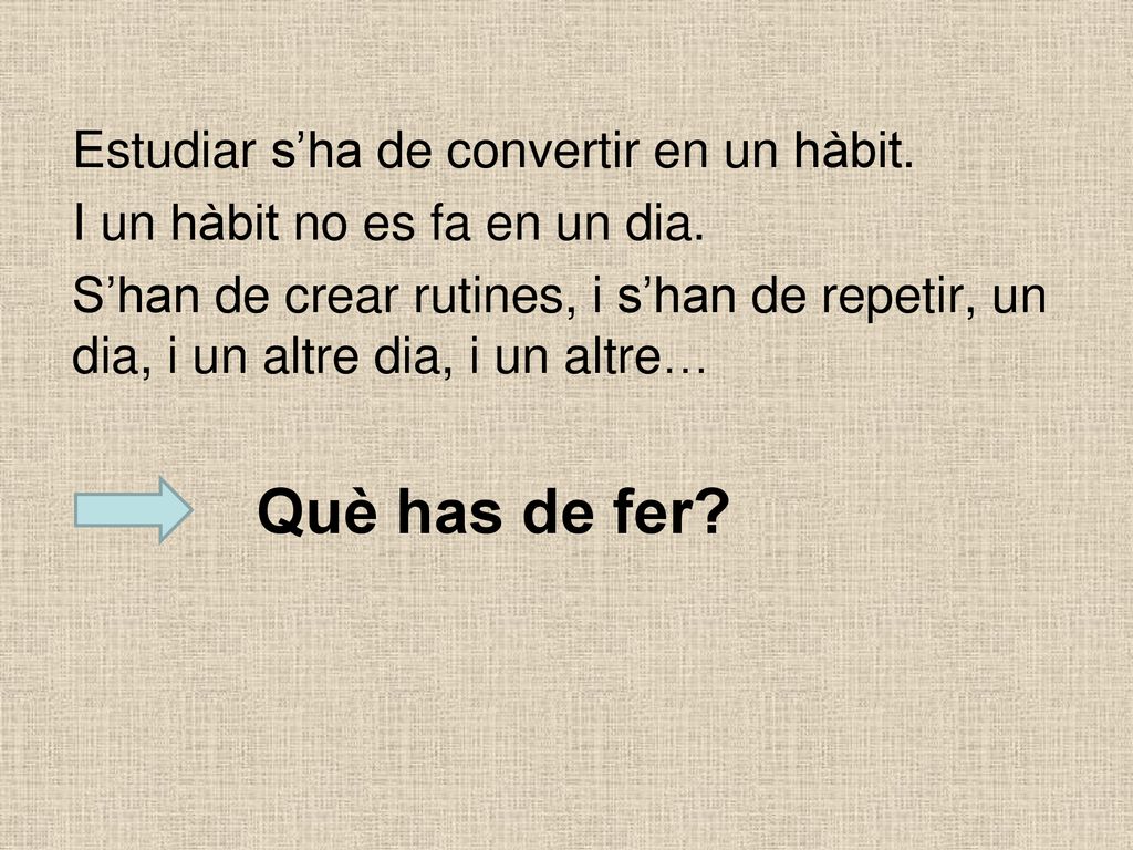 Estudiar s’ha de convertir en un hàbit. I un hàbit no es fa en un dia