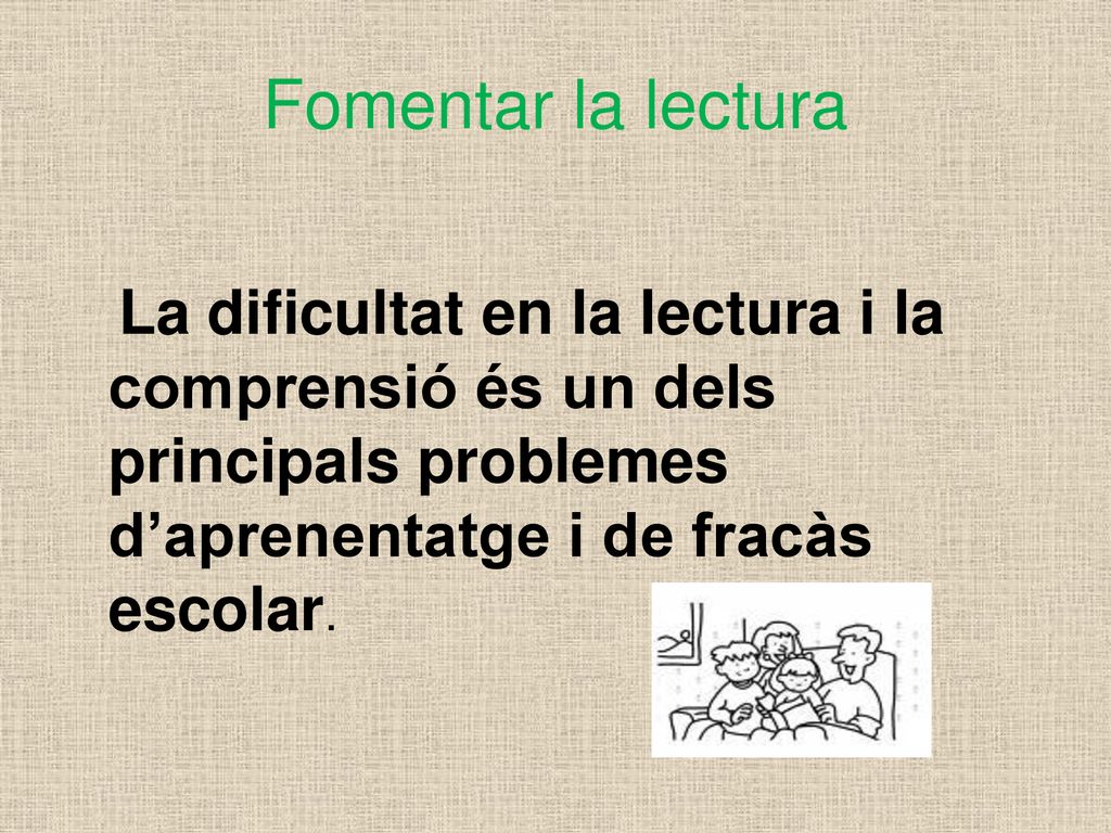 Fomentar la lectura La dificultat en la lectura i la comprensió és un dels principals problemes d’aprenentatge i de fracàs escolar.