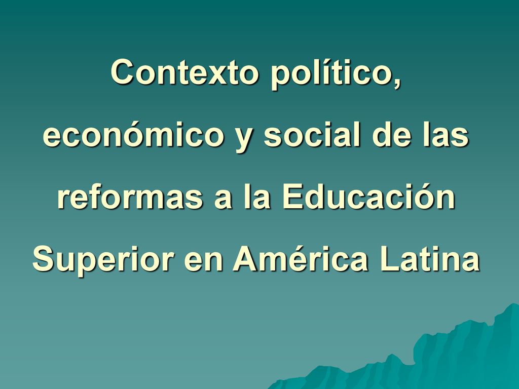 Contexto político, económico y social de las reformas a la Educación Superior en América Latina