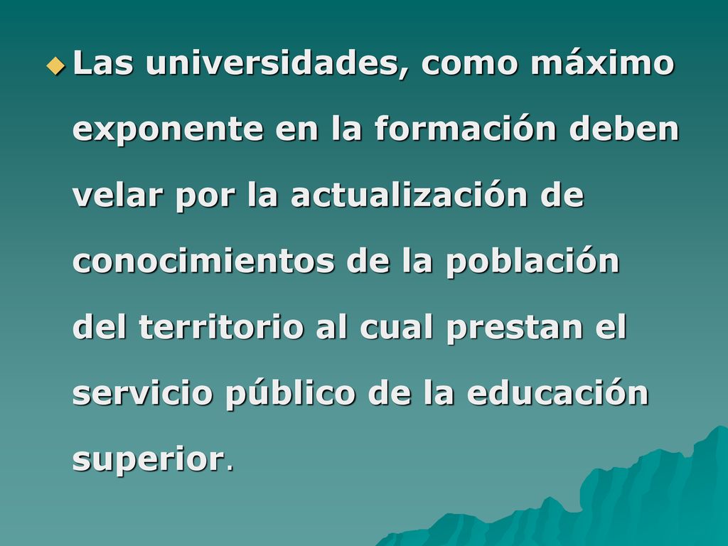 Las universidades, como máximo exponente en la formación deben velar por la actualización de conocimientos de la población del territorio al cual prestan el servicio público de la educación superior.