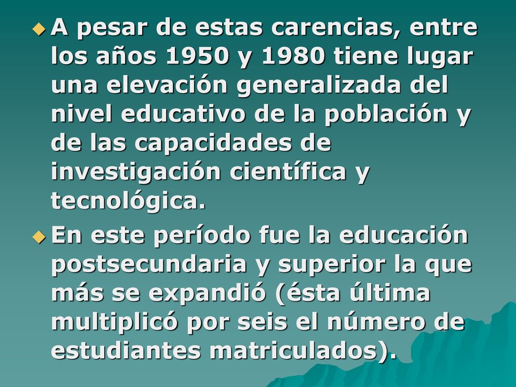 A pesar de estas carencias, entre los años 1950 y 1980 tiene lugar una elevación generalizada del nivel educativo de la población y de las capacidades de investigación científica y tecnológica.