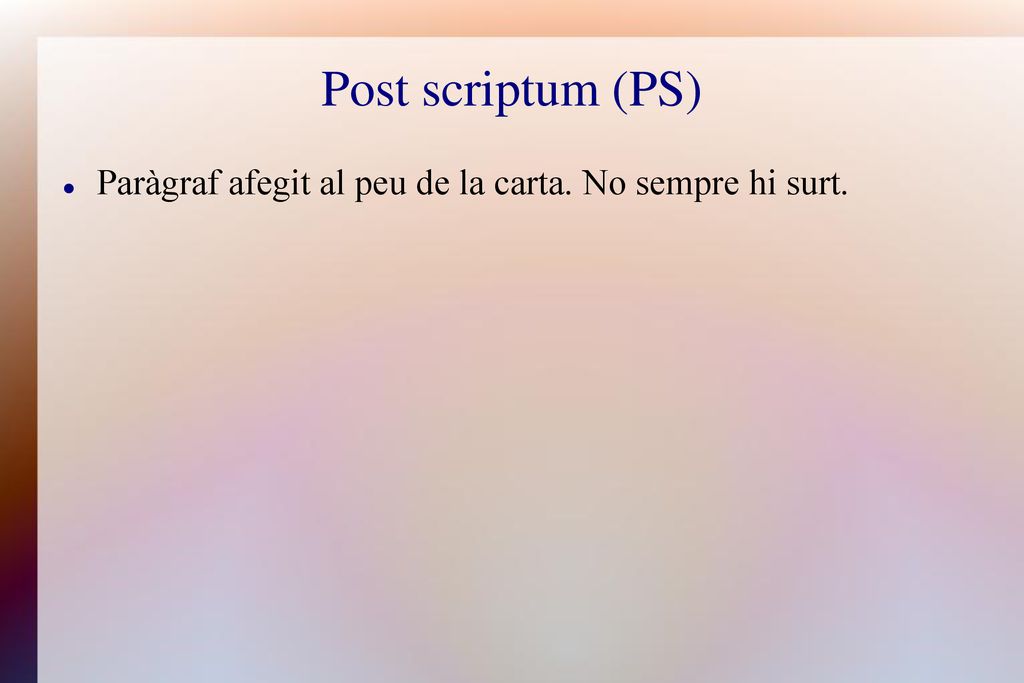 Post scriptum (PS) Paràgraf afegit al peu de la carta. No sempre hi surt.