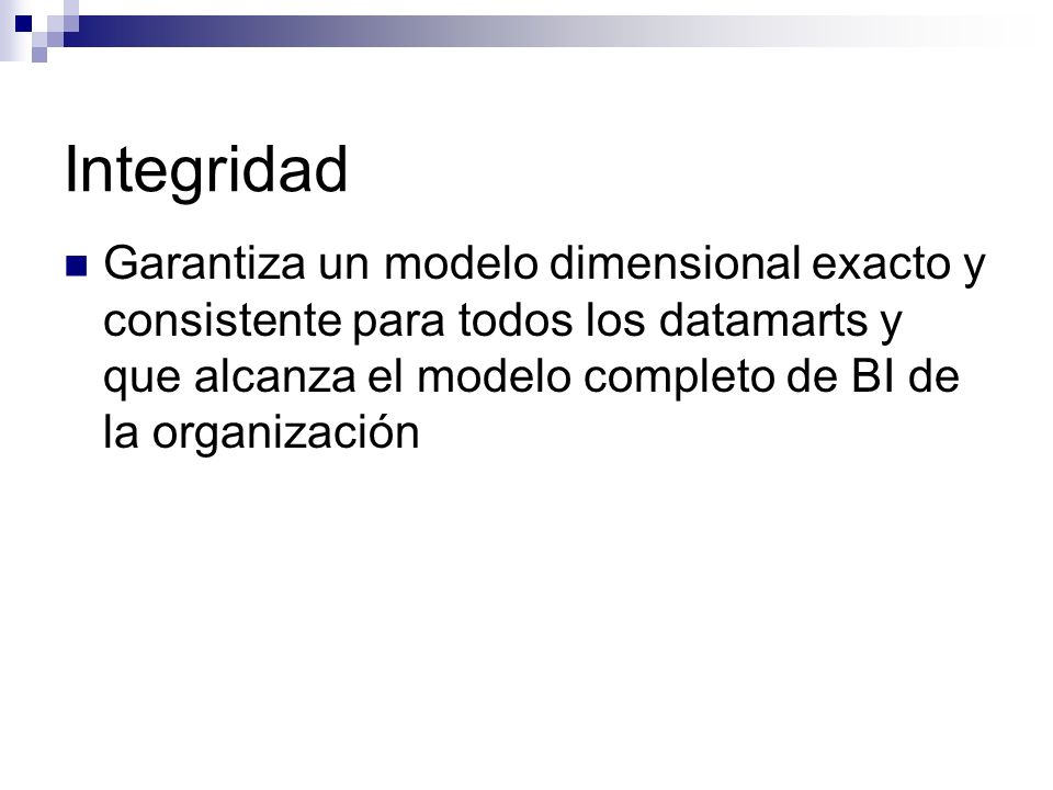 Integridad Garantiza un modelo dimensional exacto y consistente para todos los datamarts y que alcanza el modelo completo de BI de la organización.